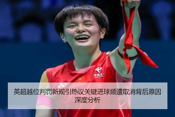 英超越位判罚新规引热议关键进球频遭取消背后原因深度分析
