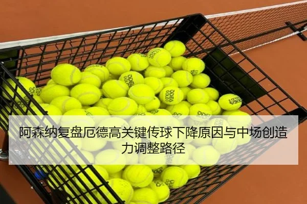 阿森纳复盘厄德高关键传球下降原因与中场创造力调整路径