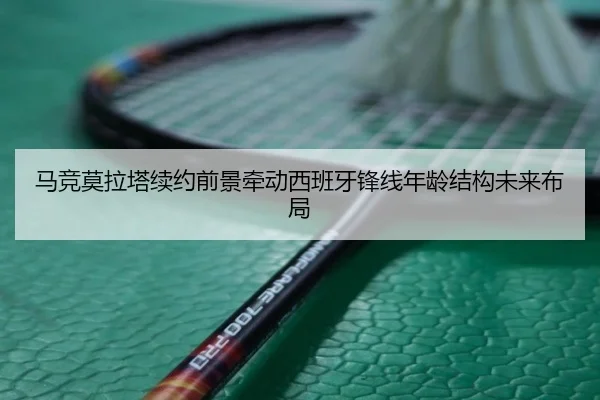 马竞莫拉塔续约前景牵动西班牙锋线年龄结构未来布局