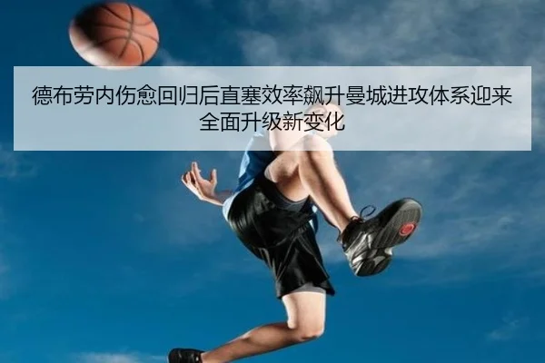 德布劳内伤愈回归后直塞效率飙升曼城进攻体系迎来全面升级新变化