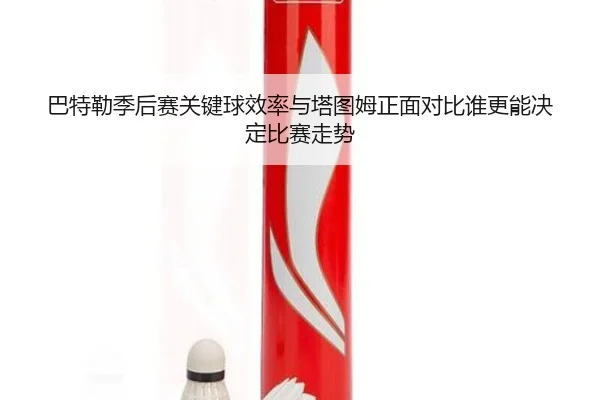 巴特勒季后赛关键球效率与塔图姆正面对比谁更能决定比赛走势