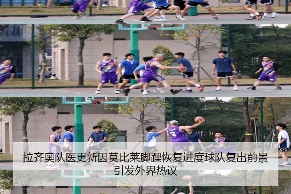 拉齐奥队医更新因莫比莱脚踝恢复进度球队复出前景引发外界热议