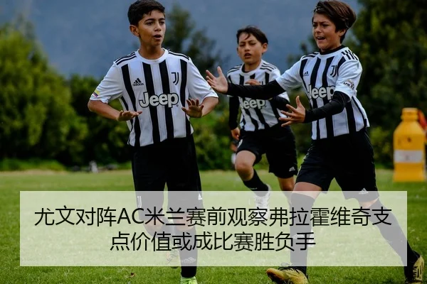 尤文对阵AC米兰赛前观察弗拉霍维奇支点价值或成比赛胜负手