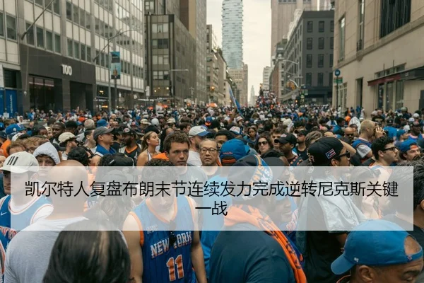 凯尔特人复盘布朗末节连续发力完成逆转尼克斯关键一战